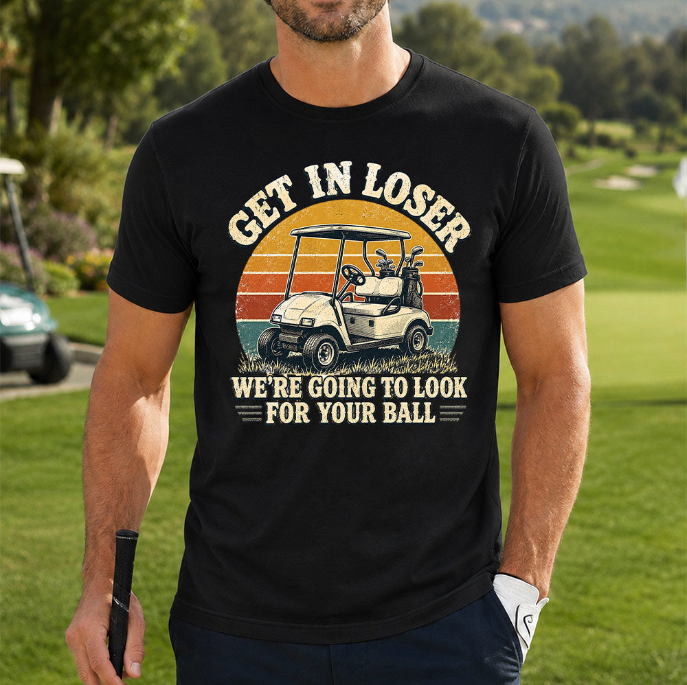 Get In Loser We're Going To Look For Your Ball Golf Unisex T-Shirt