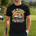 Get In Loser We're Going To Look For Your Ball Golf Unisex T-Shirt