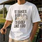 It Takes A Lot Of To Golf Like I Do Unisex T-Shirt - Funny Saying Golf Graphic Tee