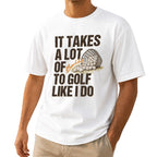 It Takes A Lot Of To Golf Like I Do Unisex T-Shirt - Funny Saying Golf Graphic Tee