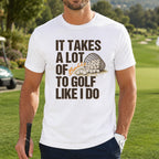 It Takes A Lot Of To Golf Like I Do Unisex T-Shirt - Funny Saying Golf Graphic Tee